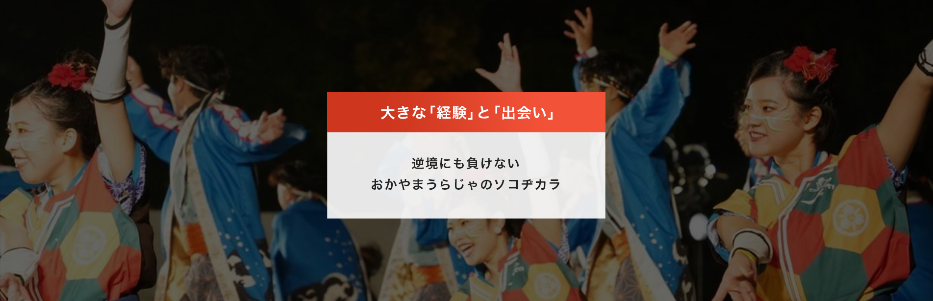 大きな「経験」と「出会い」 逆境にも負けないおかやまうらじゃのソコヂカラ